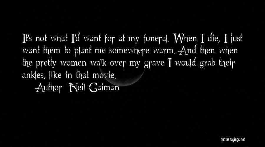 Neil Gaiman Quotes: It's Not What I'd Want For At My Funeral. When I Die, I Just Want Them To Plant Me Somewhere