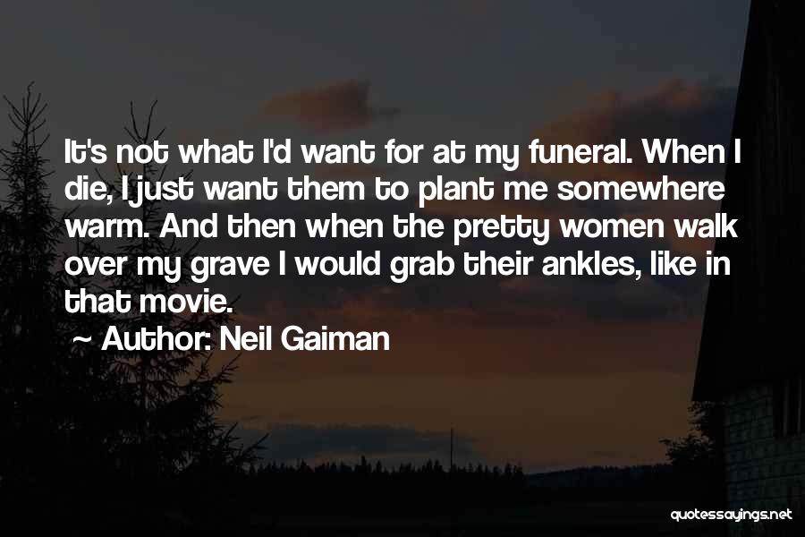 Neil Gaiman Quotes: It's Not What I'd Want For At My Funeral. When I Die, I Just Want Them To Plant Me Somewhere