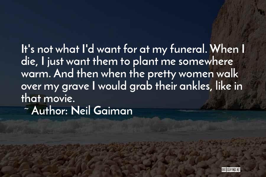 Neil Gaiman Quotes: It's Not What I'd Want For At My Funeral. When I Die, I Just Want Them To Plant Me Somewhere