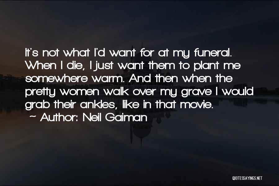 Neil Gaiman Quotes: It's Not What I'd Want For At My Funeral. When I Die, I Just Want Them To Plant Me Somewhere