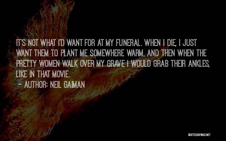 Neil Gaiman Quotes: It's Not What I'd Want For At My Funeral. When I Die, I Just Want Them To Plant Me Somewhere