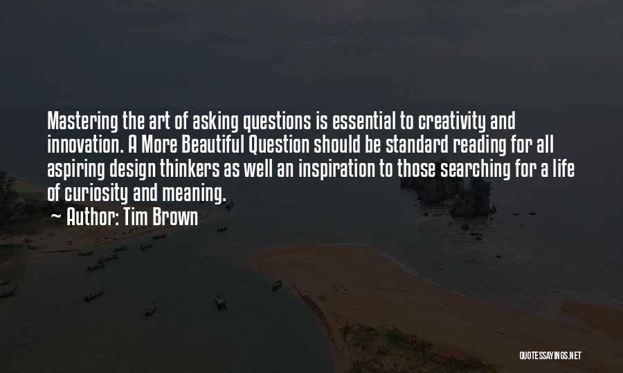 Tim Brown Quotes: Mastering The Art Of Asking Questions Is Essential To Creativity And Innovation. A More Beautiful Question Should Be Standard Reading