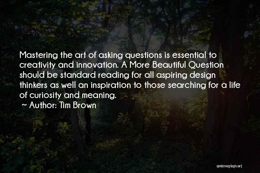 Tim Brown Quotes: Mastering The Art Of Asking Questions Is Essential To Creativity And Innovation. A More Beautiful Question Should Be Standard Reading