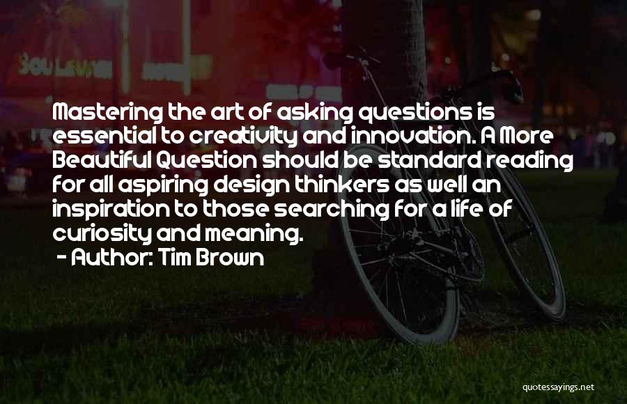 Tim Brown Quotes: Mastering The Art Of Asking Questions Is Essential To Creativity And Innovation. A More Beautiful Question Should Be Standard Reading