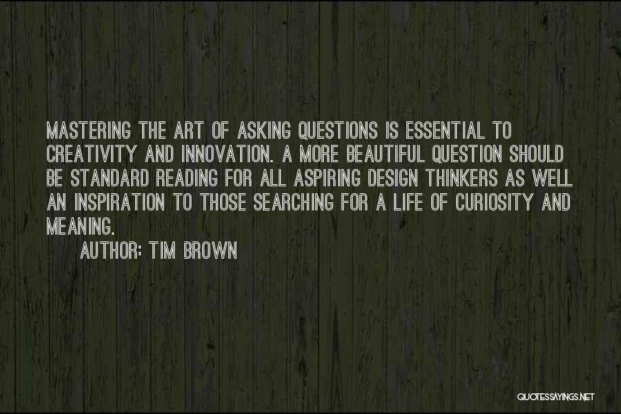 Tim Brown Quotes: Mastering The Art Of Asking Questions Is Essential To Creativity And Innovation. A More Beautiful Question Should Be Standard Reading