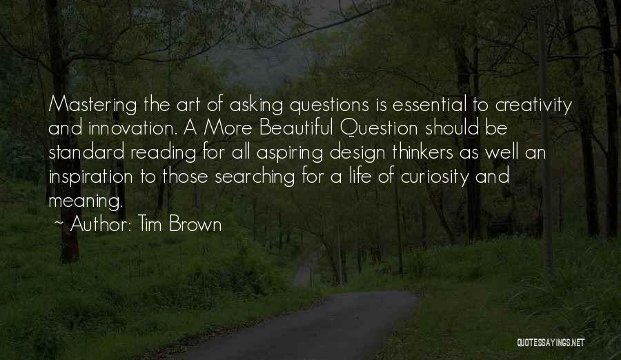 Tim Brown Quotes: Mastering The Art Of Asking Questions Is Essential To Creativity And Innovation. A More Beautiful Question Should Be Standard Reading