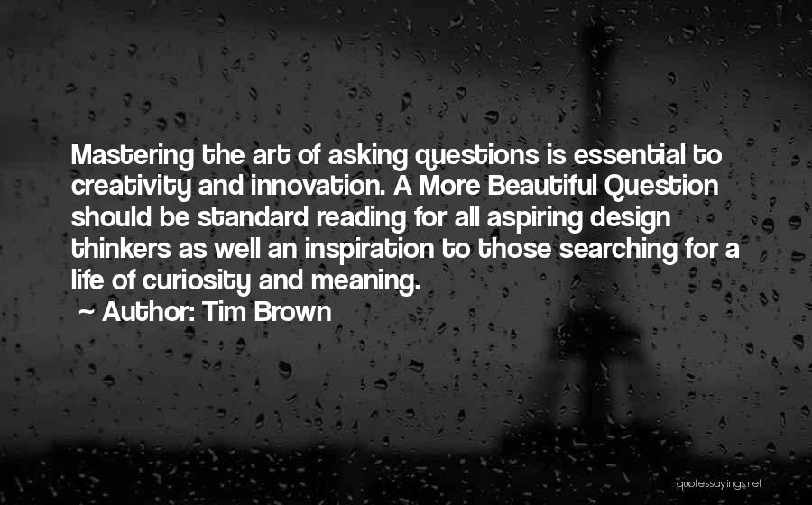 Tim Brown Quotes: Mastering The Art Of Asking Questions Is Essential To Creativity And Innovation. A More Beautiful Question Should Be Standard Reading