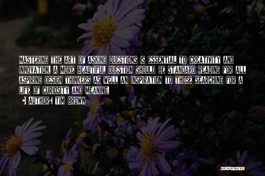 Tim Brown Quotes: Mastering The Art Of Asking Questions Is Essential To Creativity And Innovation. A More Beautiful Question Should Be Standard Reading
