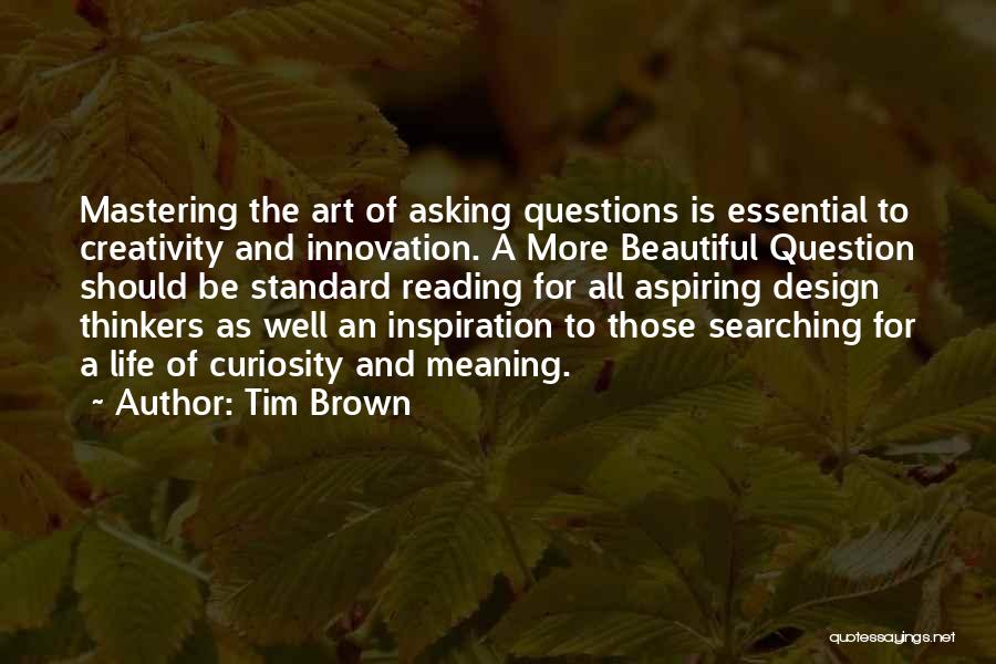 Tim Brown Quotes: Mastering The Art Of Asking Questions Is Essential To Creativity And Innovation. A More Beautiful Question Should Be Standard Reading