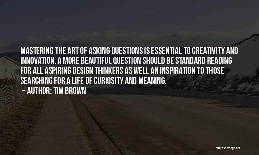 Tim Brown Quotes: Mastering The Art Of Asking Questions Is Essential To Creativity And Innovation. A More Beautiful Question Should Be Standard Reading