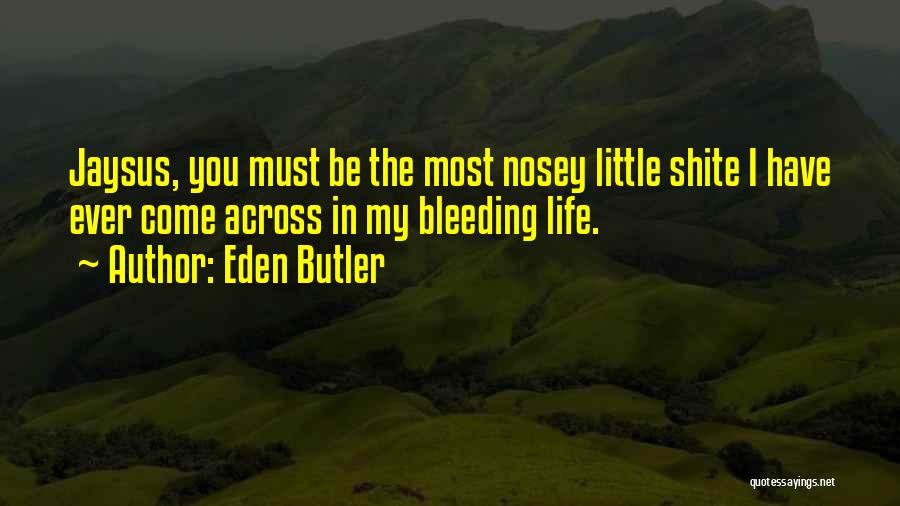 Eden Butler Quotes: Jaysus, You Must Be The Most Nosey Little Shite I Have Ever Come Across In My Bleeding Life.
