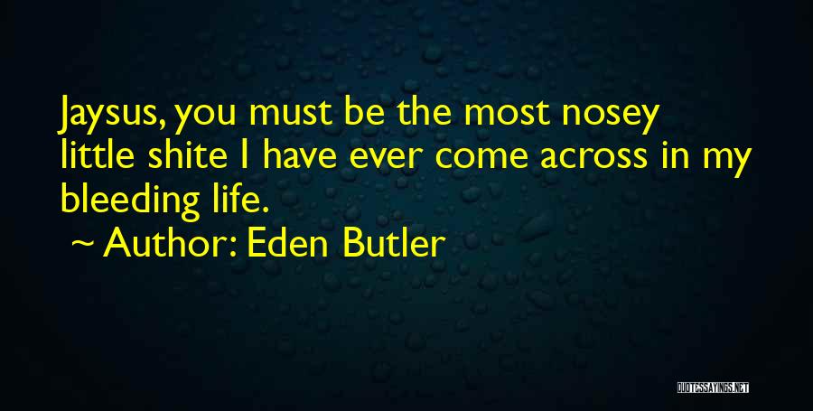 Eden Butler Quotes: Jaysus, You Must Be The Most Nosey Little Shite I Have Ever Come Across In My Bleeding Life.