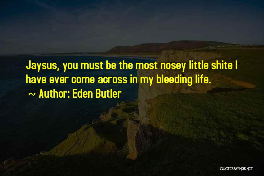 Eden Butler Quotes: Jaysus, You Must Be The Most Nosey Little Shite I Have Ever Come Across In My Bleeding Life.