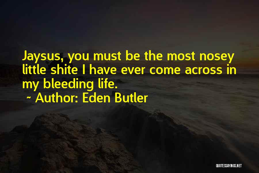 Eden Butler Quotes: Jaysus, You Must Be The Most Nosey Little Shite I Have Ever Come Across In My Bleeding Life.