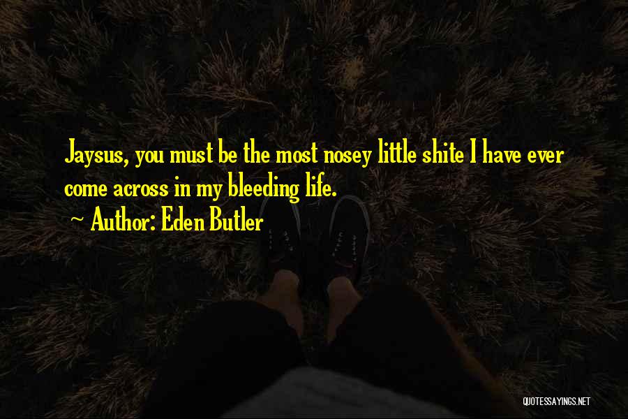 Eden Butler Quotes: Jaysus, You Must Be The Most Nosey Little Shite I Have Ever Come Across In My Bleeding Life.