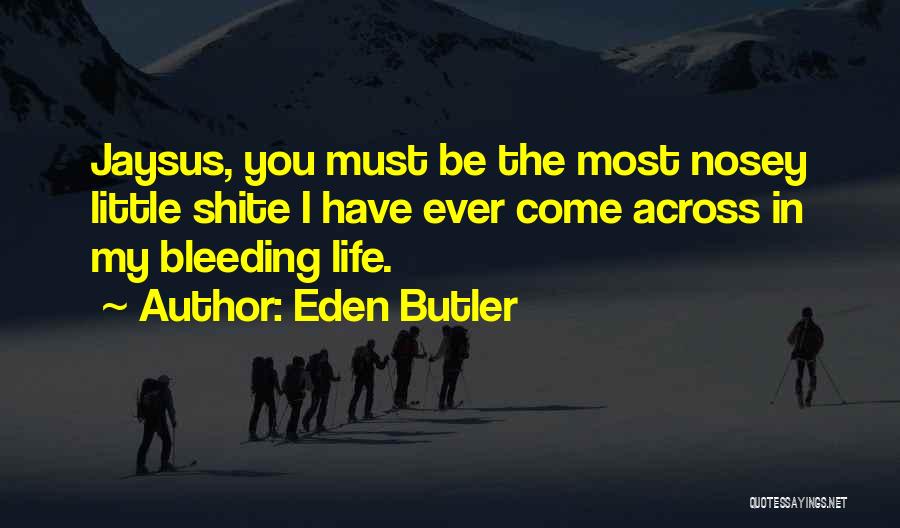 Eden Butler Quotes: Jaysus, You Must Be The Most Nosey Little Shite I Have Ever Come Across In My Bleeding Life.