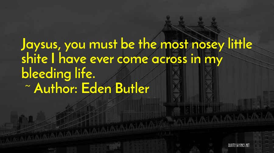 Eden Butler Quotes: Jaysus, You Must Be The Most Nosey Little Shite I Have Ever Come Across In My Bleeding Life.