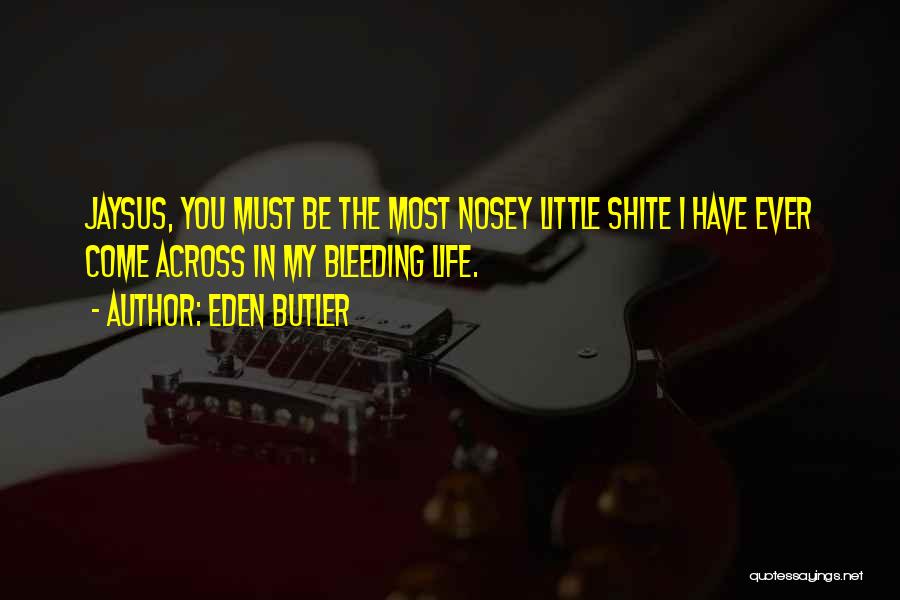 Eden Butler Quotes: Jaysus, You Must Be The Most Nosey Little Shite I Have Ever Come Across In My Bleeding Life.