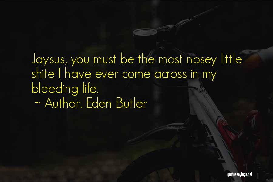 Eden Butler Quotes: Jaysus, You Must Be The Most Nosey Little Shite I Have Ever Come Across In My Bleeding Life.