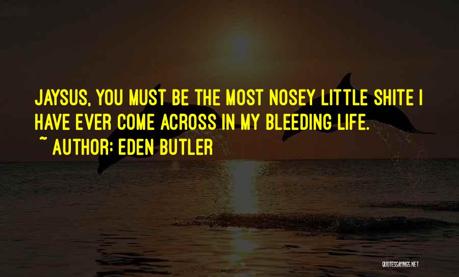 Eden Butler Quotes: Jaysus, You Must Be The Most Nosey Little Shite I Have Ever Come Across In My Bleeding Life.