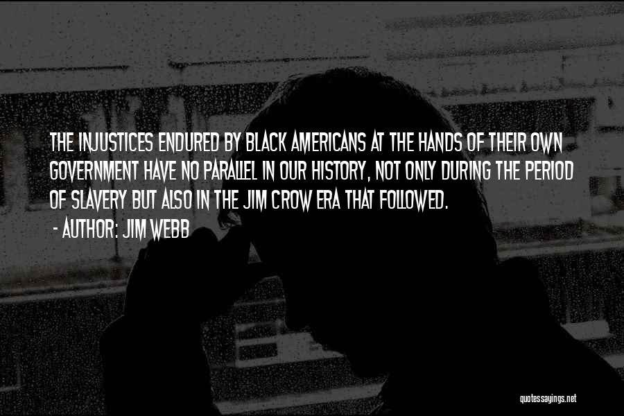 Jim Webb Quotes: The Injustices Endured By Black Americans At The Hands Of Their Own Government Have No Parallel In Our History, Not