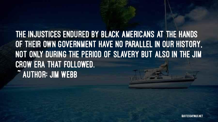 Jim Webb Quotes: The Injustices Endured By Black Americans At The Hands Of Their Own Government Have No Parallel In Our History, Not