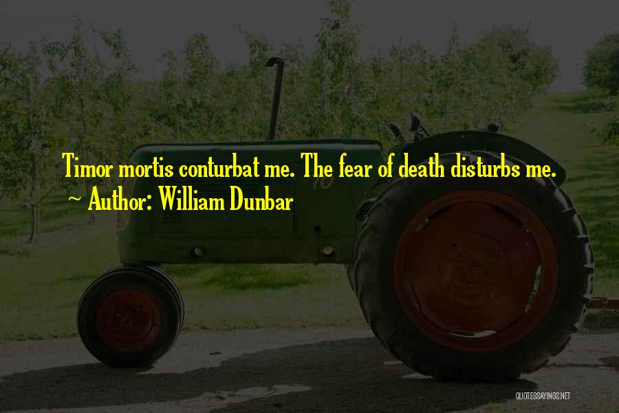 William Dunbar Quotes: Timor Mortis Conturbat Me. The Fear Of Death Disturbs Me.