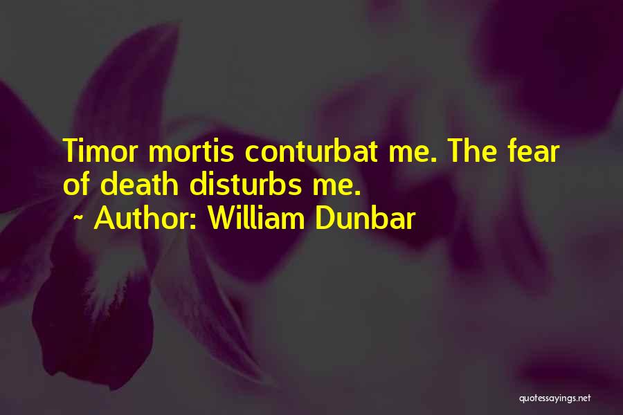 William Dunbar Quotes: Timor Mortis Conturbat Me. The Fear Of Death Disturbs Me.