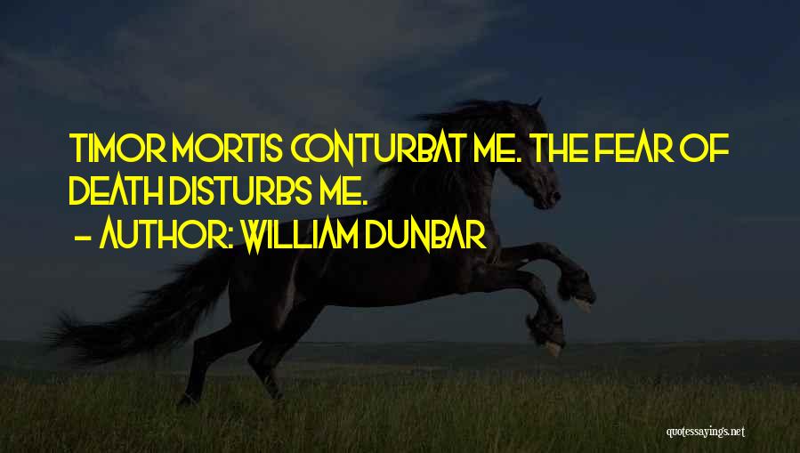 William Dunbar Quotes: Timor Mortis Conturbat Me. The Fear Of Death Disturbs Me.