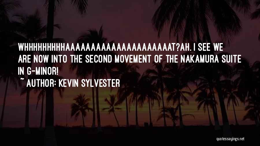 Kevin Sylvester Quotes: Whhhhhhhhhaaaaaaaaaaaaaaaaaaaaat?ah. I See We Are Now Into The Second Movement Of The Nakamura Suite In G-minor!