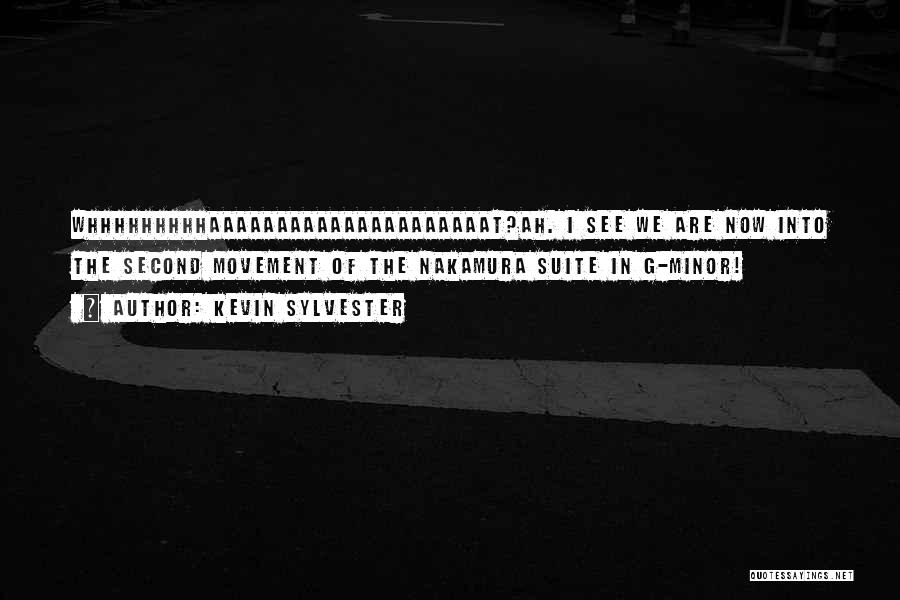 Kevin Sylvester Quotes: Whhhhhhhhhaaaaaaaaaaaaaaaaaaaaat?ah. I See We Are Now Into The Second Movement Of The Nakamura Suite In G-minor!