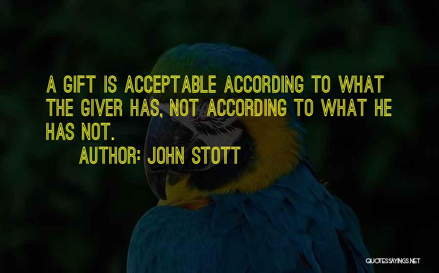 John Stott Quotes: A Gift Is Acceptable According To What The Giver Has, Not According To What He Has Not.