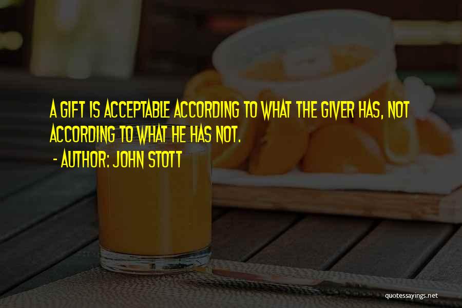 John Stott Quotes: A Gift Is Acceptable According To What The Giver Has, Not According To What He Has Not.