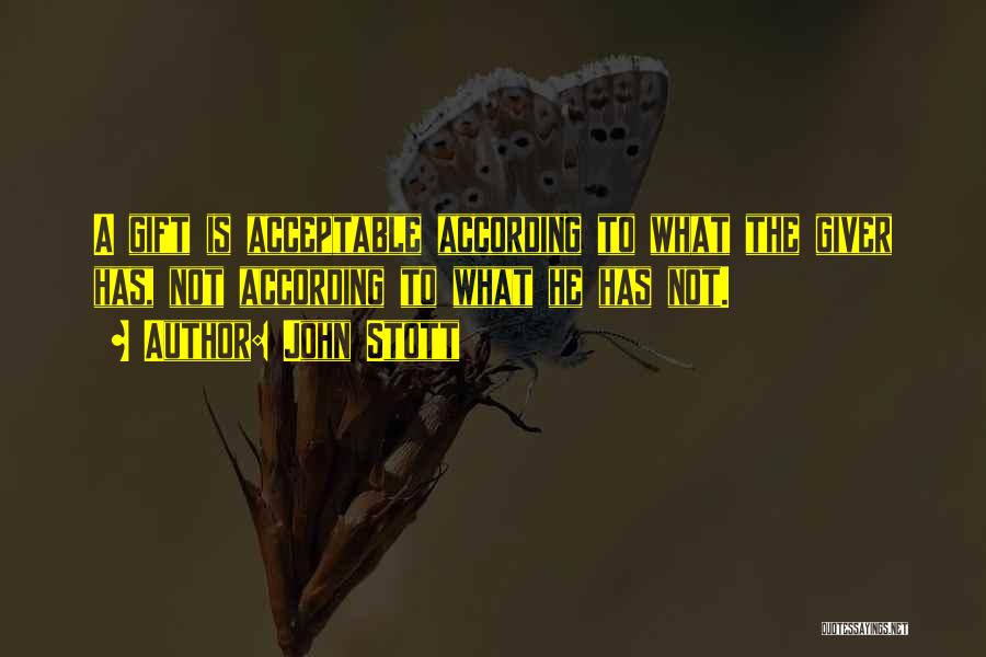 John Stott Quotes: A Gift Is Acceptable According To What The Giver Has, Not According To What He Has Not.