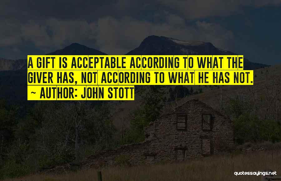 John Stott Quotes: A Gift Is Acceptable According To What The Giver Has, Not According To What He Has Not.