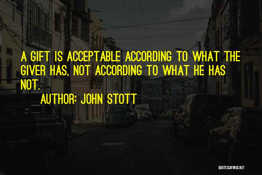 John Stott Quotes: A Gift Is Acceptable According To What The Giver Has, Not According To What He Has Not.