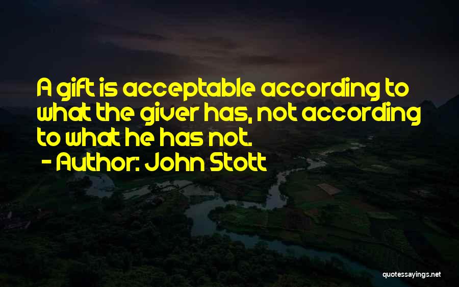 John Stott Quotes: A Gift Is Acceptable According To What The Giver Has, Not According To What He Has Not.