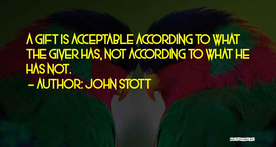 John Stott Quotes: A Gift Is Acceptable According To What The Giver Has, Not According To What He Has Not.