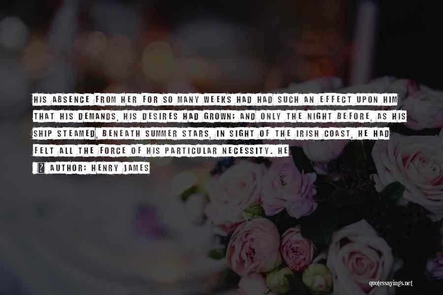 Henry James Quotes: His Absence From Her For So Many Weeks Had Had Such An Effect Upon Him That His Demands, His Desires