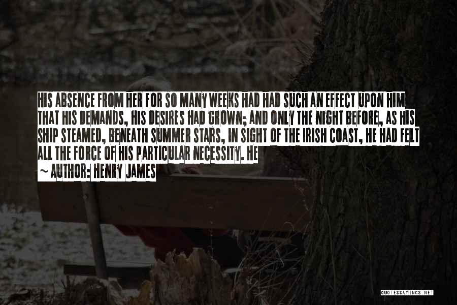 Henry James Quotes: His Absence From Her For So Many Weeks Had Had Such An Effect Upon Him That His Demands, His Desires