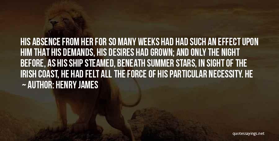 Henry James Quotes: His Absence From Her For So Many Weeks Had Had Such An Effect Upon Him That His Demands, His Desires