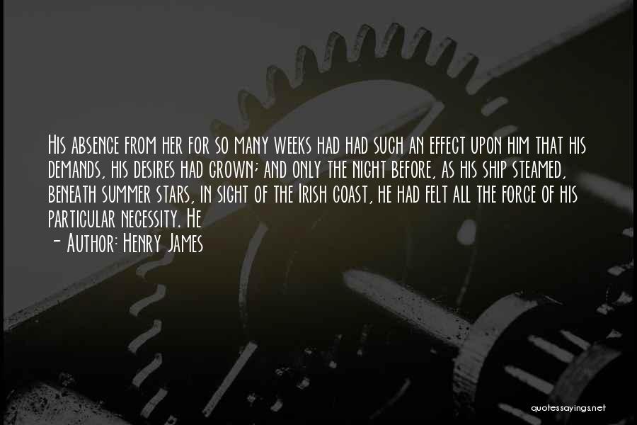 Henry James Quotes: His Absence From Her For So Many Weeks Had Had Such An Effect Upon Him That His Demands, His Desires