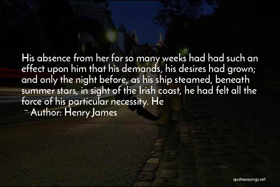 Henry James Quotes: His Absence From Her For So Many Weeks Had Had Such An Effect Upon Him That His Demands, His Desires
