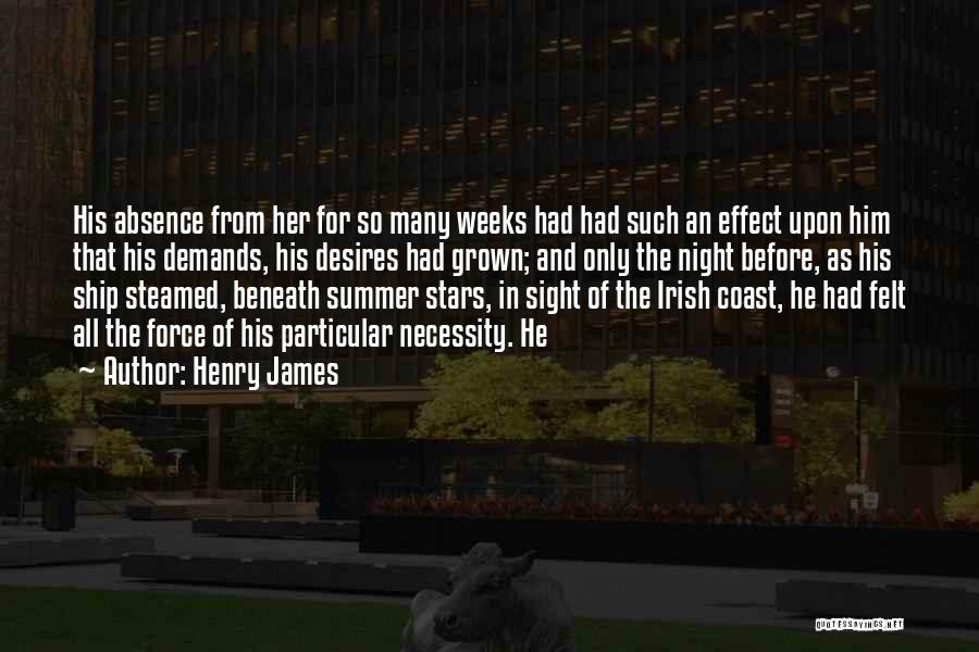Henry James Quotes: His Absence From Her For So Many Weeks Had Had Such An Effect Upon Him That His Demands, His Desires