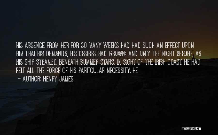 Henry James Quotes: His Absence From Her For So Many Weeks Had Had Such An Effect Upon Him That His Demands, His Desires