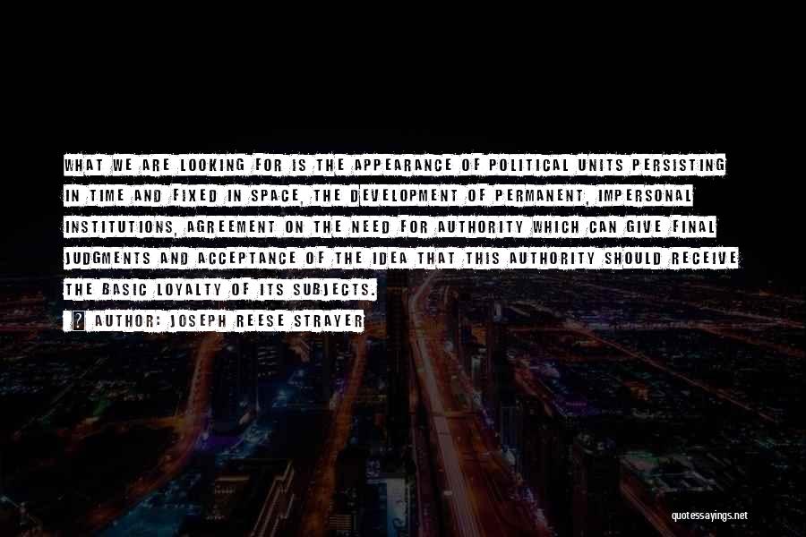 Joseph Reese Strayer Quotes: What We Are Looking For Is The Appearance Of Political Units Persisting In Time And Fixed In Space, The Development