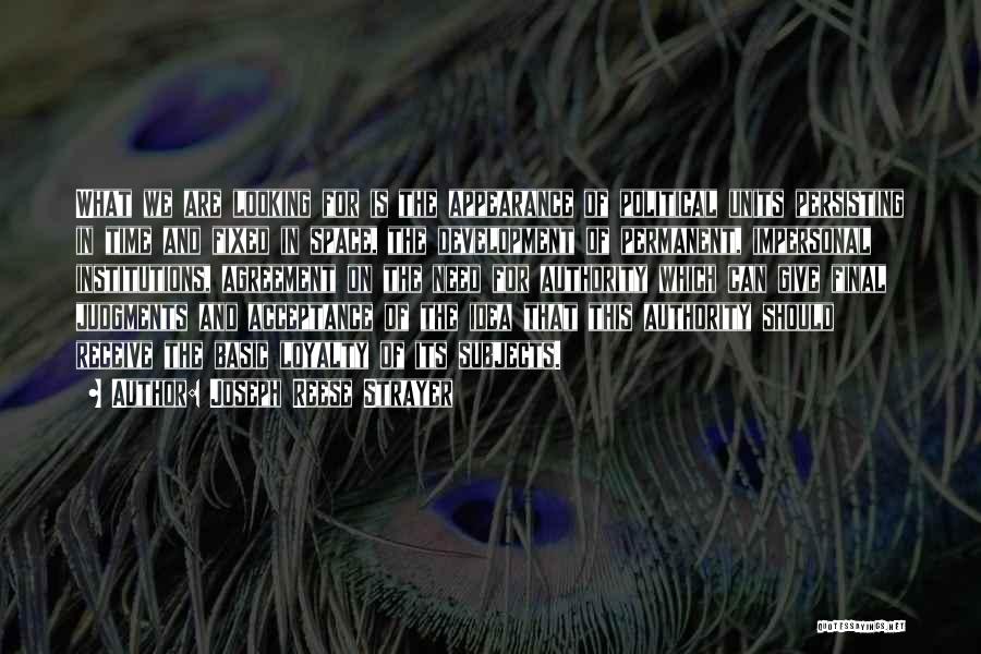 Joseph Reese Strayer Quotes: What We Are Looking For Is The Appearance Of Political Units Persisting In Time And Fixed In Space, The Development