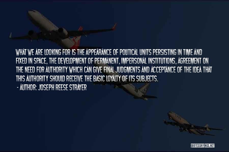 Joseph Reese Strayer Quotes: What We Are Looking For Is The Appearance Of Political Units Persisting In Time And Fixed In Space, The Development