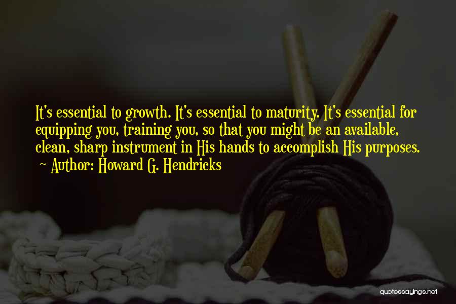 Howard G. Hendricks Quotes: It's Essential To Growth. It's Essential To Maturity. It's Essential For Equipping You, Training You, So That You Might Be