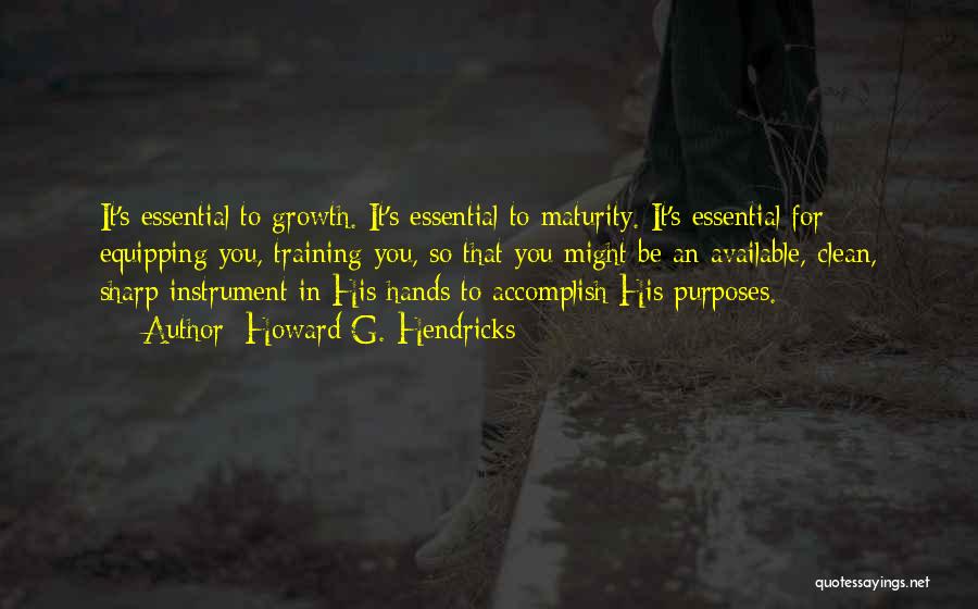 Howard G. Hendricks Quotes: It's Essential To Growth. It's Essential To Maturity. It's Essential For Equipping You, Training You, So That You Might Be